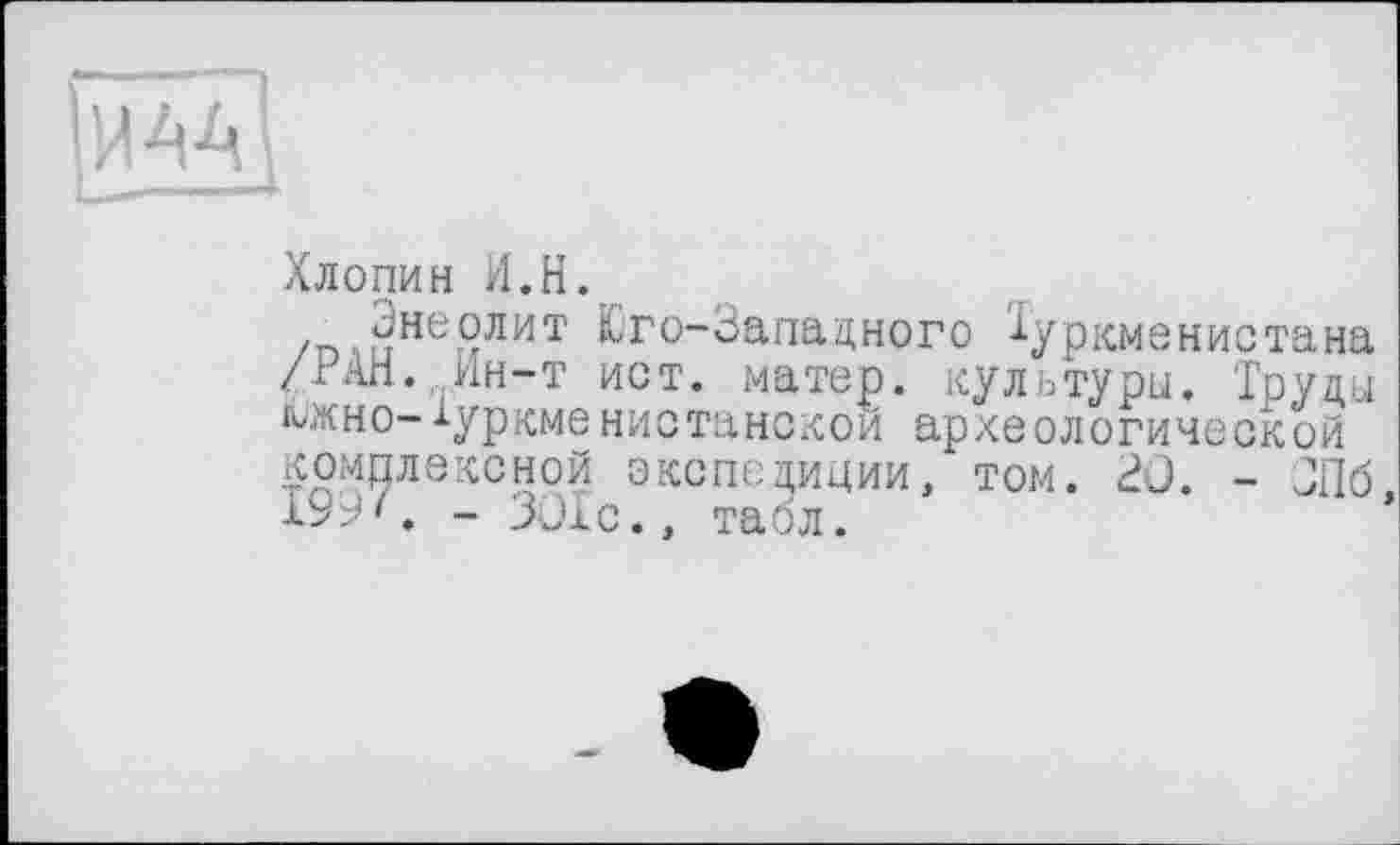 ﻿Хлорин И.H.
/п,иНЄг9лит &го~3ападного Туркменистана /іАН. ин-т ист. матер, культуры. 'Груды км н о-*ур кме н и с танс ко и археологической комплексной экспедиции, том. 20. - ЗПб, №9>. - ЗОЮ., табл.